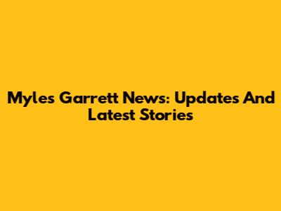Myles Garrett News: Updates And Latest Stories