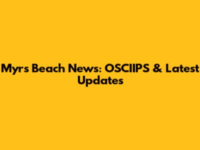 Myrs Beach News: OSCIIPS & Latest Updates
