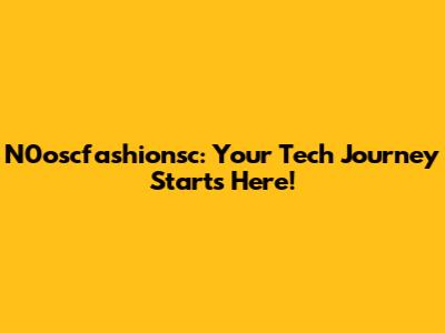 N0oscfashionsc: Your Tech Journey Starts Here!