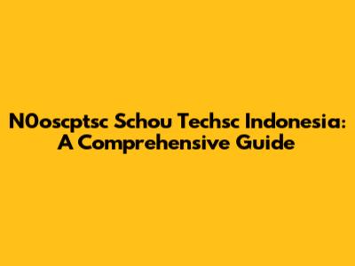 N0oscptsc Schou Techsc Indonesia: A Comprehensive Guide