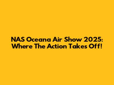 NAS Oceana Air Show 2025: Where The Action Takes Off!