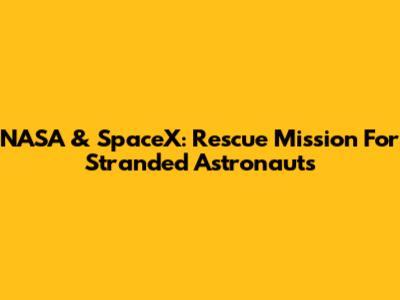 NASA & SpaceX: Rescue Mission For Stranded Astronauts