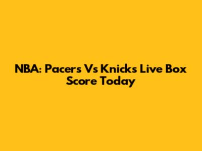 NBA: Pacers Vs Knicks Live Box Score Today