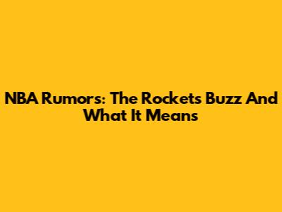NBA Rumors: The Rockets' Buzz And What It Means