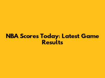 NBA Scores Today: Latest Game Results