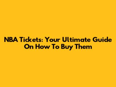 NBA Tickets: Your Ultimate Guide On How To Buy Them
