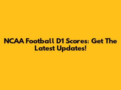 NCAA Football D1 Scores: Get The Latest Updates!