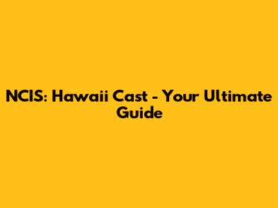 NCIS: Hawai'i Cast - Your Ultimate Guide