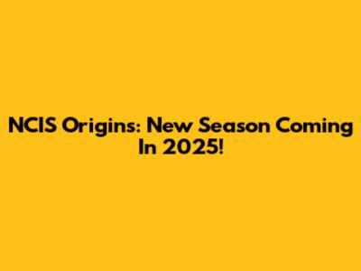 NCIS Origins: New Season Coming In 2025!