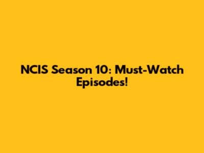 NCIS Season 10: Must-Watch Episodes!