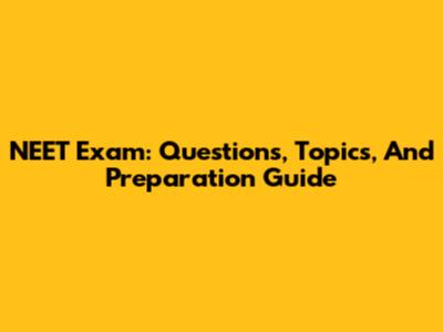 NEET Exam: Questions, Topics, And Preparation Guide