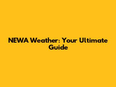 NEWA Weather: Your Ultimate Guide