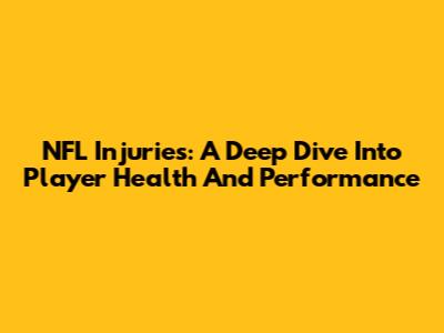 NFL Injuries: A Deep Dive Into Player Health And Performance