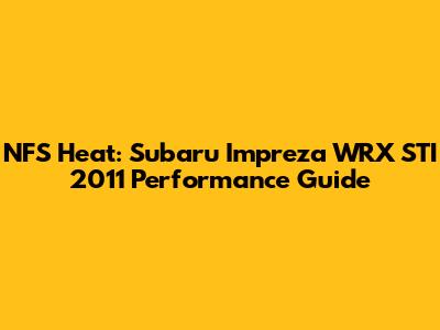 NFS Heat: Subaru Impreza WRX STI 2011 Performance Guide