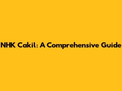 NHK Cakil: A Comprehensive Guide