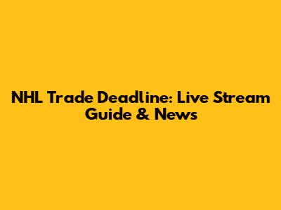 NHL Trade Deadline: Live Stream Guide & News