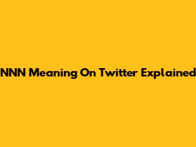 NNN Meaning On Twitter Explained