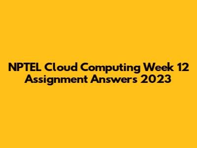 NPTEL Cloud Computing Week 12 Assignment Answers 2023