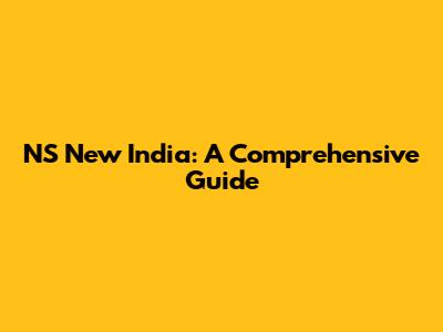 NS New India: A Comprehensive Guide