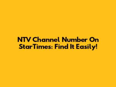 NTV Channel Number On StarTimes: Find It Easily!