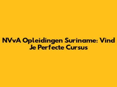 NVvA Opleidingen Suriname: Vind Je Perfecte Cursus