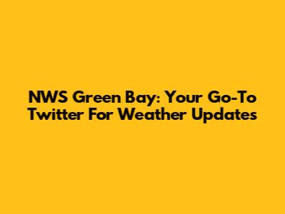 NWS Green Bay: Your Go-To Twitter For Weather Updates
