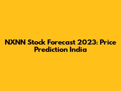 NXNN Stock Forecast 2023: Price Prediction India