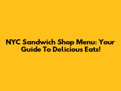 NYC Sandwich Shop Menu: Your Guide To Delicious Eats!