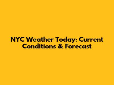 NYC Weather Today: Current Conditions & Forecast