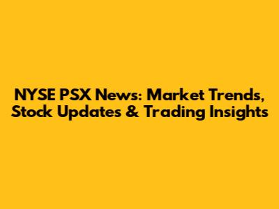 NYSE PSX News: Market Trends, Stock Updates & Trading Insights