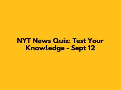 NYT News Quiz: Test Your Knowledge - Sept 12