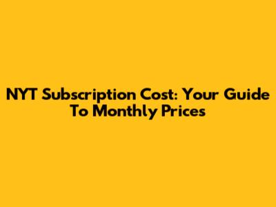 NYT Subscription Cost: Your Guide To Monthly Prices