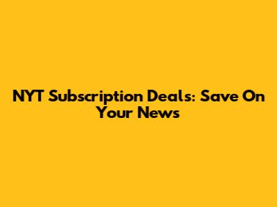NYT Subscription Deals: Save On Your News