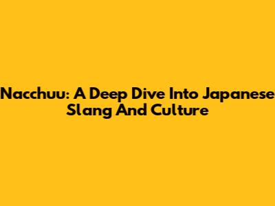 Nacchuu: A Deep Dive Into Japanese Slang And Culture