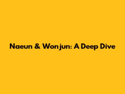 Naeun & Wonjun: A Deep Dive