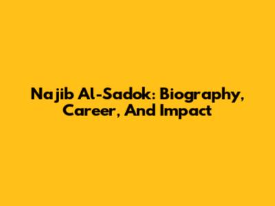 Najib Al-Sadok: Biography, Career, And Impact