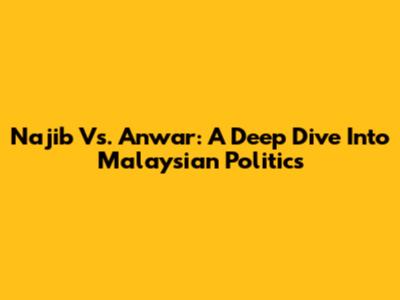 Najib Vs. Anwar: A Deep Dive Into Malaysian Politics
