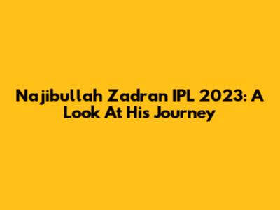 Najibullah Zadran IPL 2023: A Look At His Journey