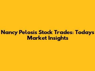 Nancy Pelosi's Stock Trades: Today's Market Insights