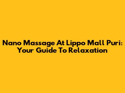 Nano Massage At Lippo Mall Puri: Your Guide To Relaxation
