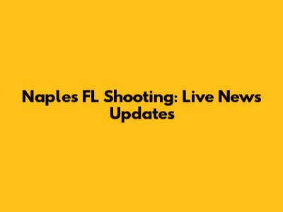 Naples FL Shooting: Live News Updates