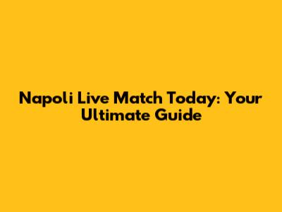 Napoli Live Match Today: Your Ultimate Guide