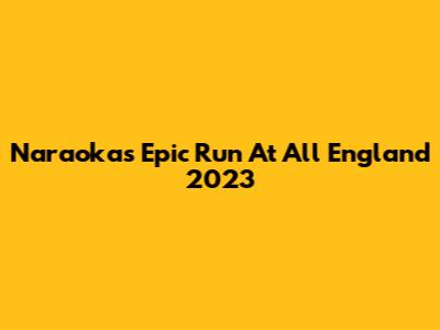 Naraoka's Epic Run At All England 2023