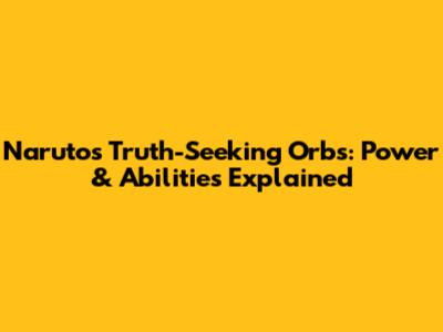 Naruto's Truth-Seeking Orbs: Power & Abilities Explained