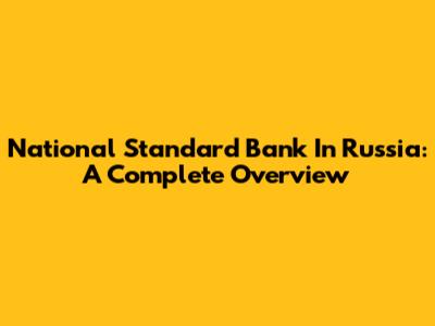 National Standard Bank In Russia: A Complete Overview