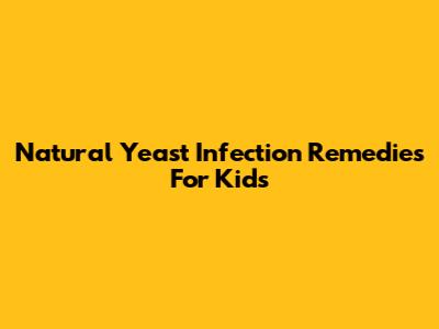 Natural Yeast Infection Remedies For Kids