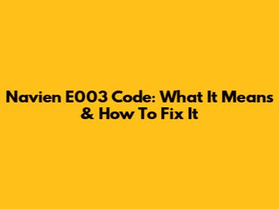 Navien E003 Code: What It Means & How To Fix It