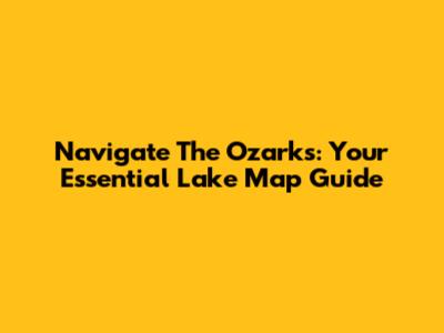 Navigate The Ozarks: Your Essential Lake Map Guide