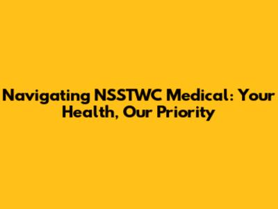 Navigating NSSTWC Medical: Your Health, Our Priority