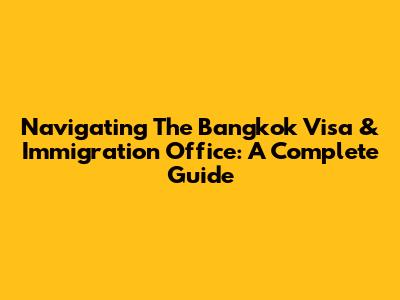 Navigating The Bangkok Visa & Immigration Office: A Complete Guide